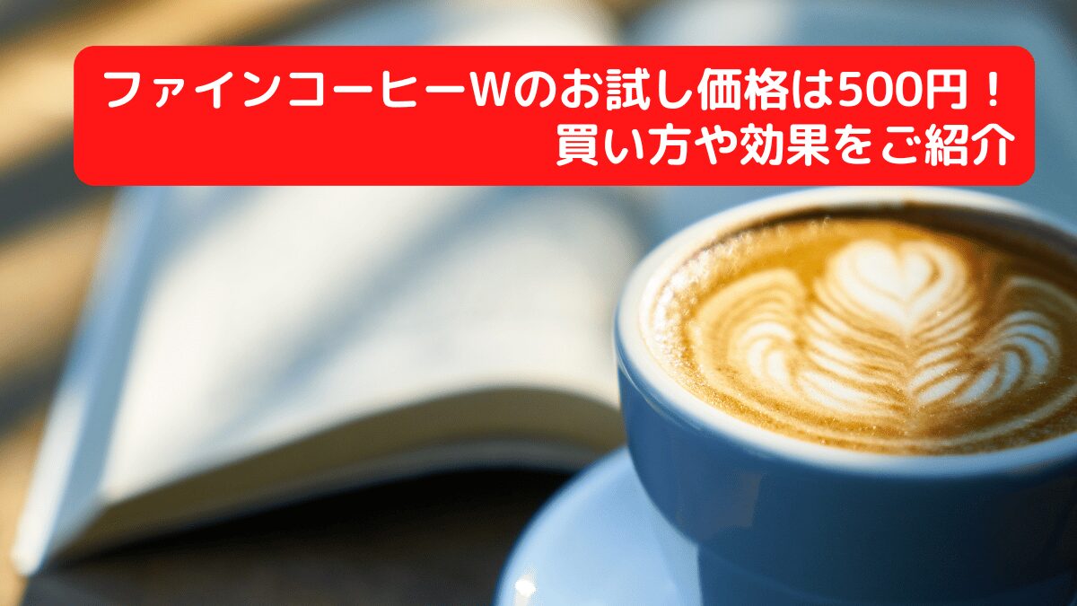 ファインコーヒーWのお試し価格は500円！買い方や効果をご紹介